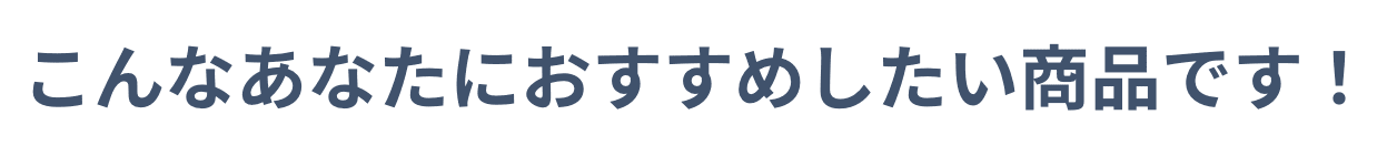 こんなあなたにおすすめしたい商品です！